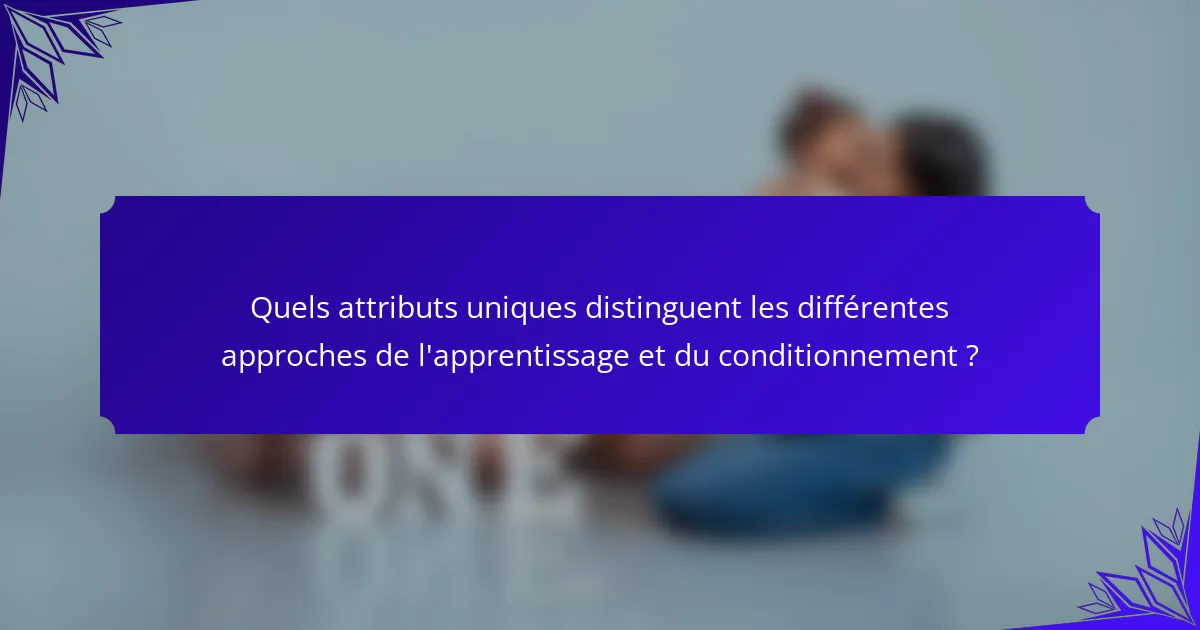 Quels attributs uniques distinguent les différentes approches de l'apprentissage et du conditionnement ?
