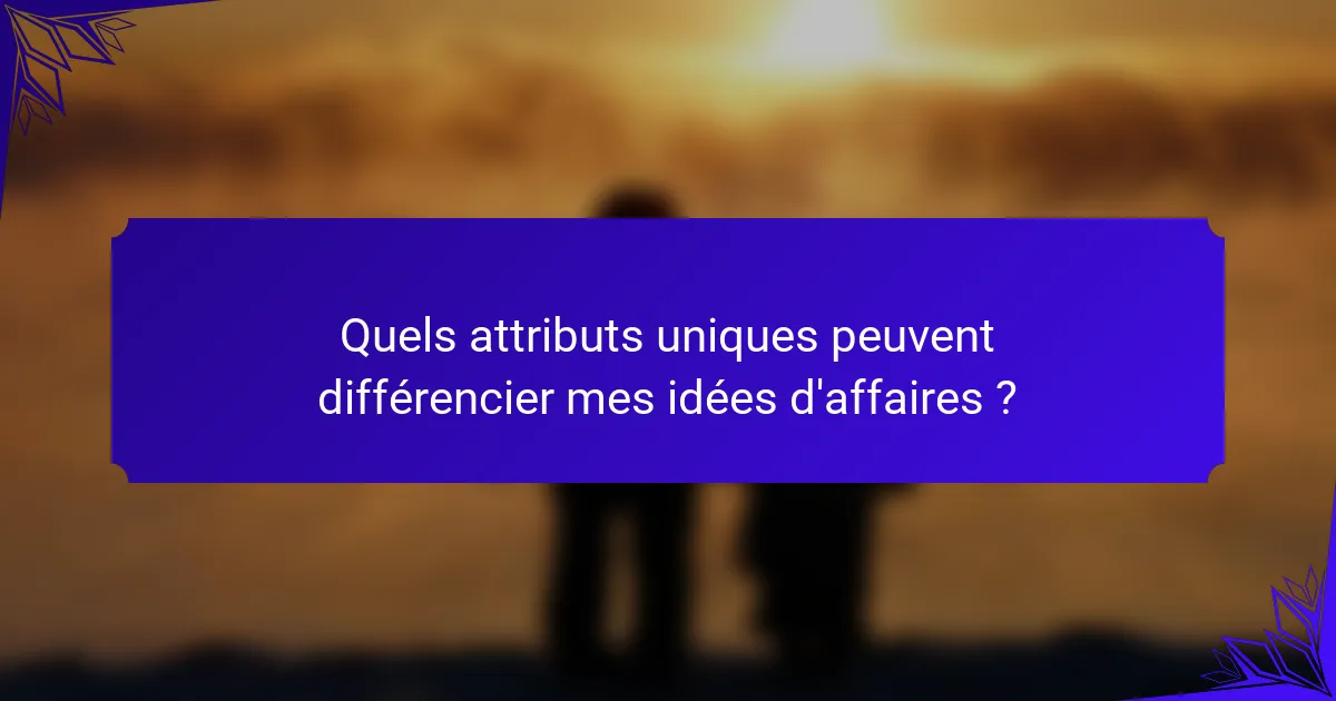 Quels attributs uniques peuvent différencier mes idées d'affaires ?