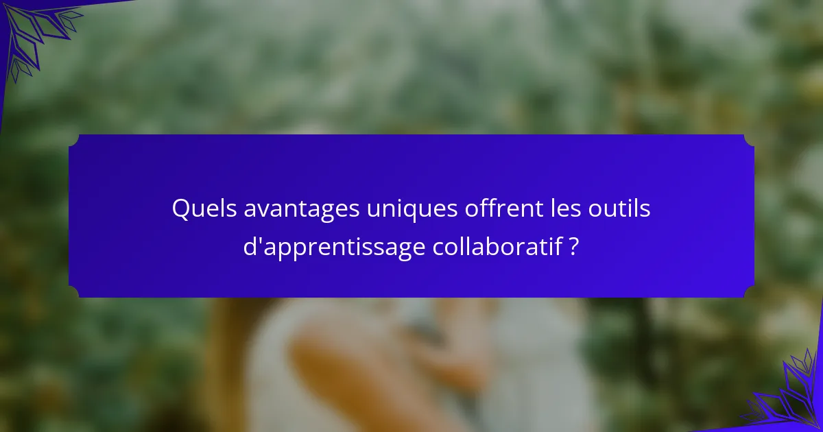 Quels avantages uniques offrent les outils d'apprentissage collaboratif ?