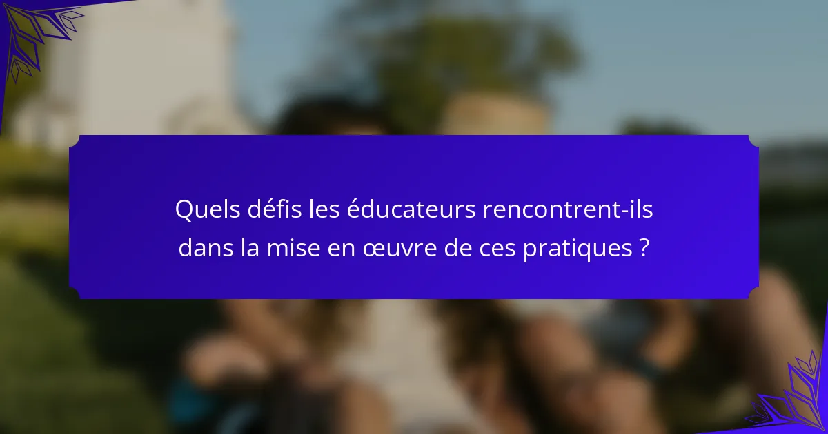 Quels défis les éducateurs rencontrent-ils dans la mise en œuvre de ces pratiques ?