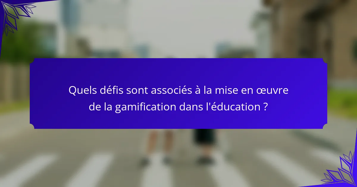 Quels défis sont associés à la mise en œuvre de la gamification dans l'éducation ?