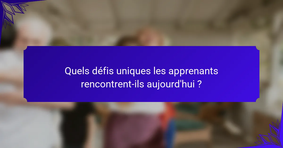 Quels défis uniques les apprenants rencontrent-ils aujourd'hui ?