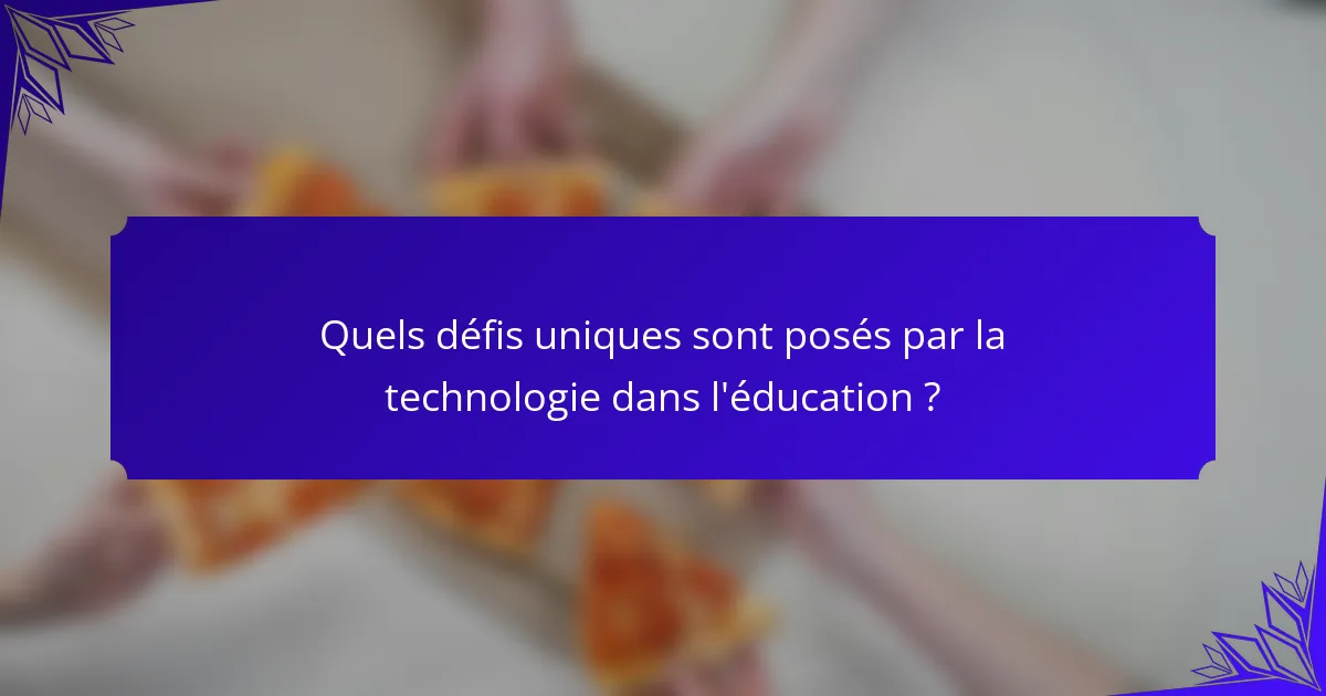 Quels défis uniques sont posés par la technologie dans l'éducation ?