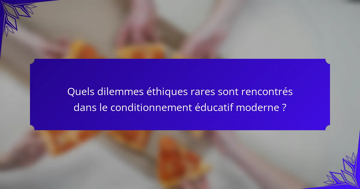 Quels dilemmes éthiques rares sont rencontrés dans le conditionnement éducatif moderne ?