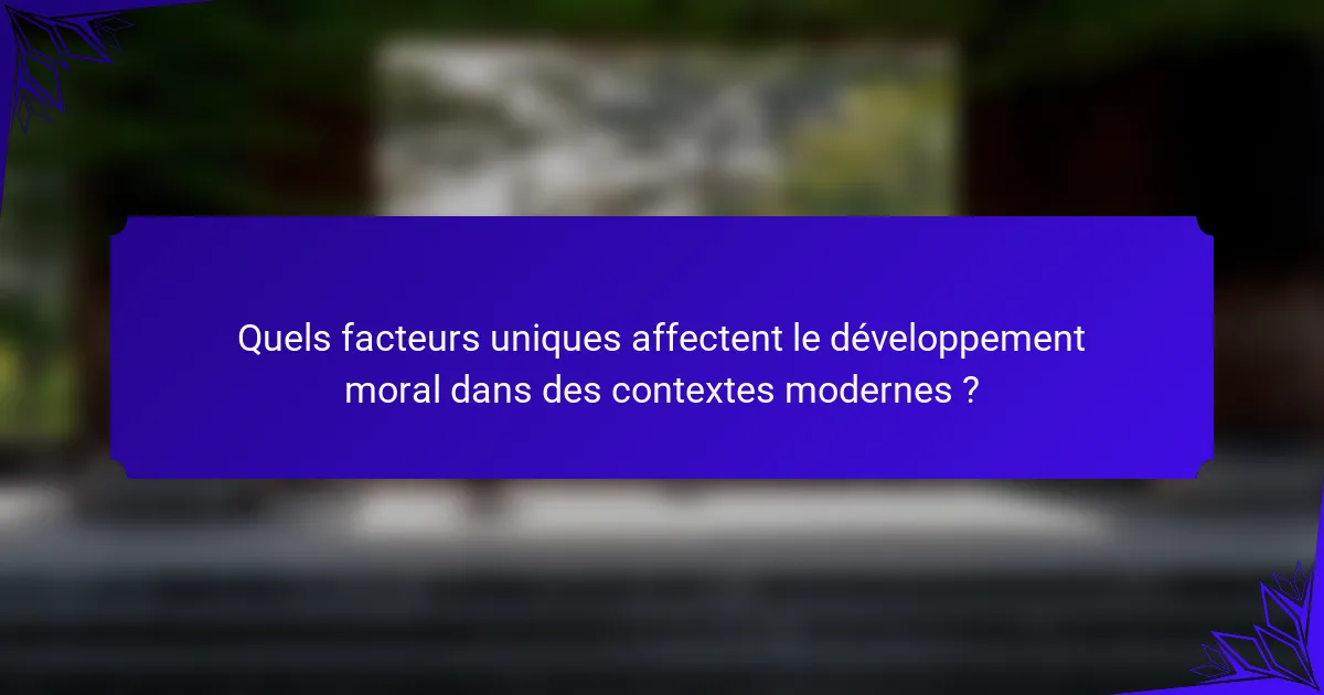 Quels facteurs uniques affectent le développement moral dans des contextes modernes ?