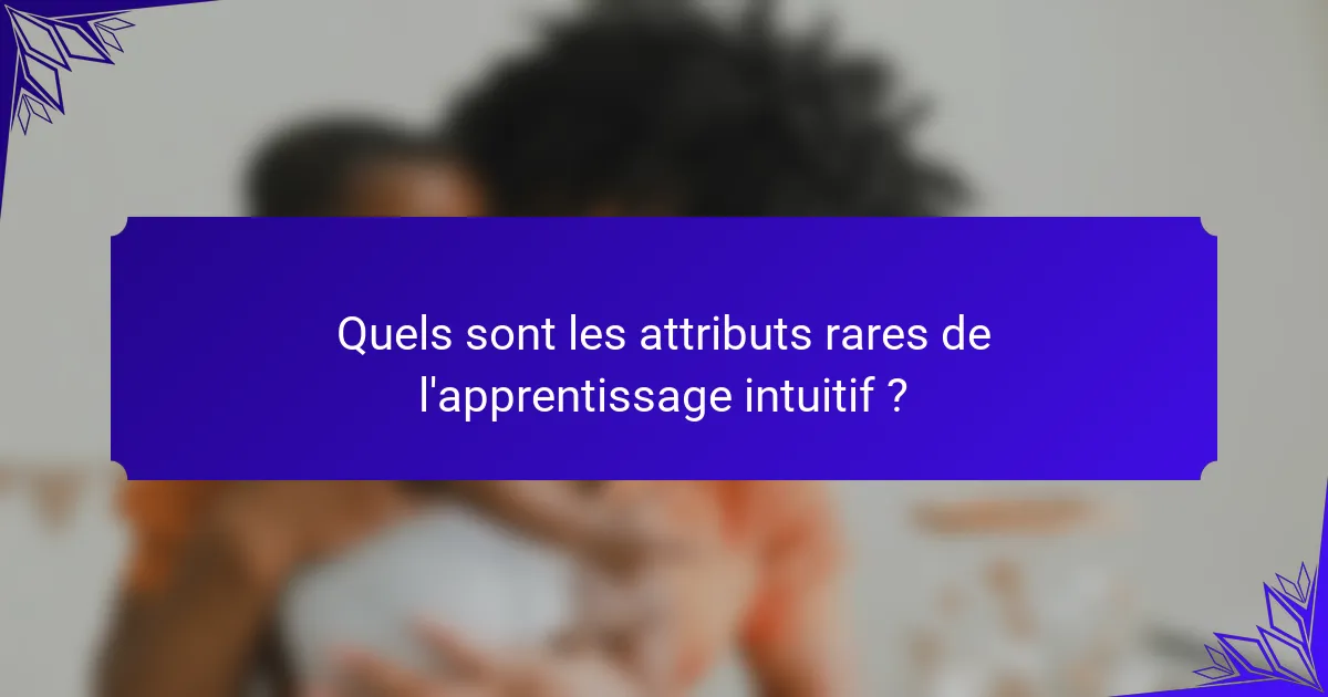 Quels sont les attributs rares de l'apprentissage intuitif ?