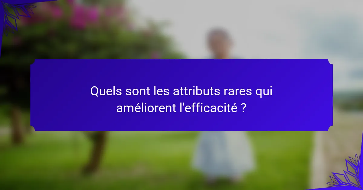 Quels sont les attributs rares qui améliorent l'efficacité ?