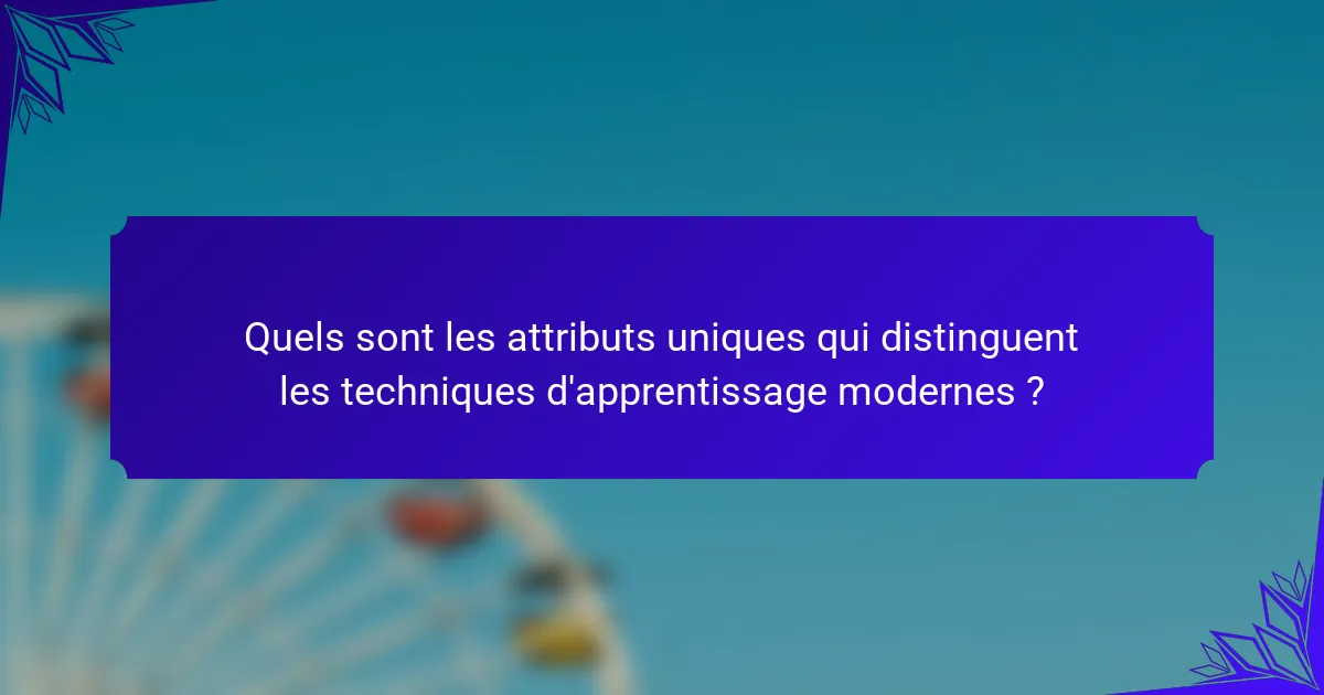 Quels sont les attributs uniques qui distinguent les techniques d'apprentissage modernes ?