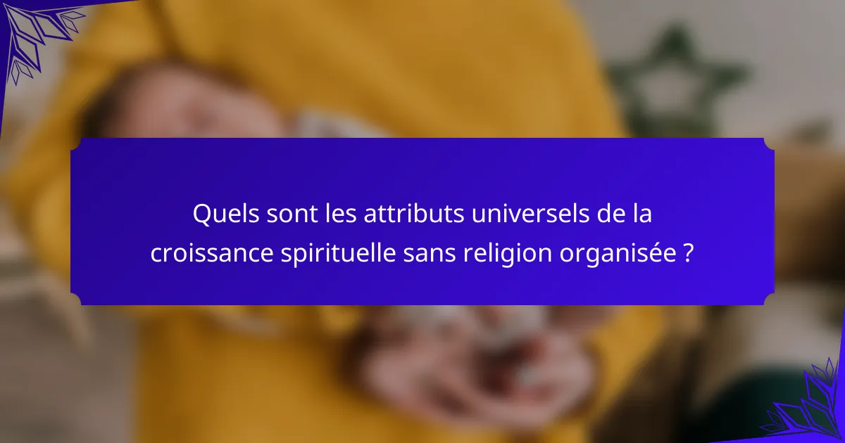 Quels sont les attributs universels de la croissance spirituelle sans religion organisée ?