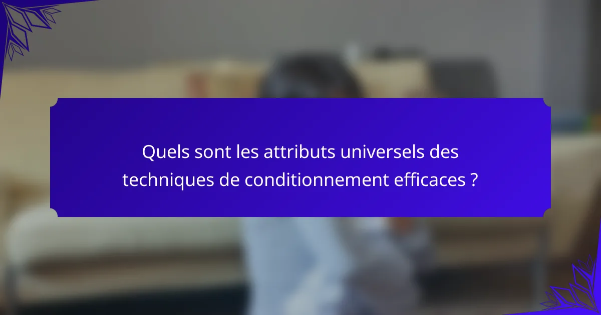 Quels sont les attributs universels des techniques de conditionnement efficaces ?