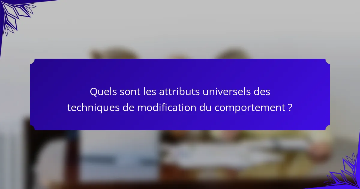 Quels sont les attributs universels des techniques de modification du comportement ?
