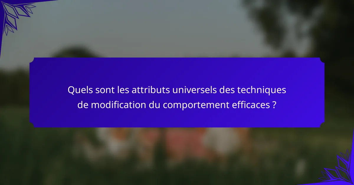 Quels sont les attributs universels des techniques de modification du comportement efficaces ?