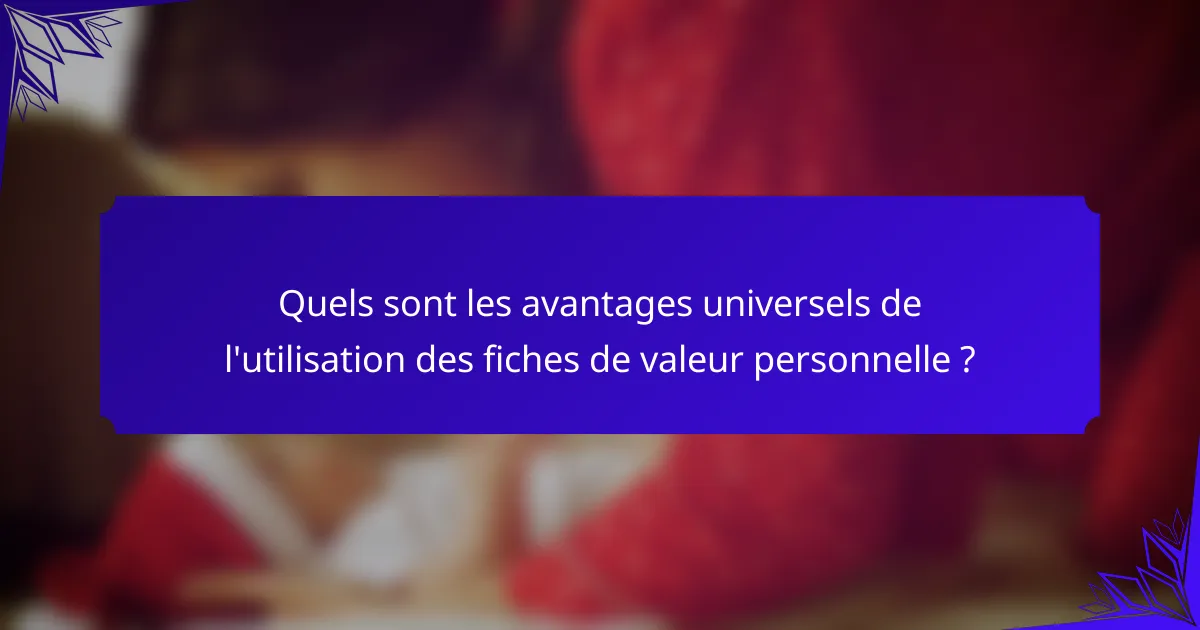 Quels sont les avantages universels de l'utilisation des fiches de valeur personnelle ?