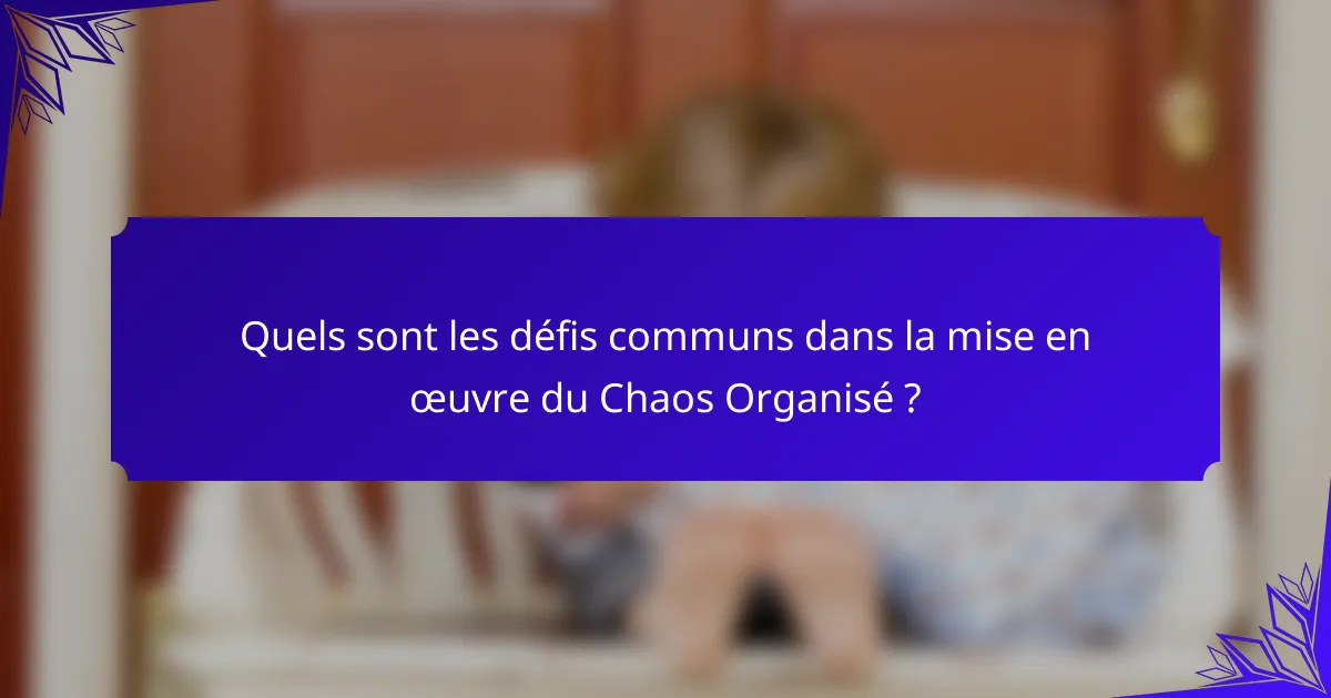 Quels sont les défis communs dans la mise en œuvre du Chaos Organisé ?
