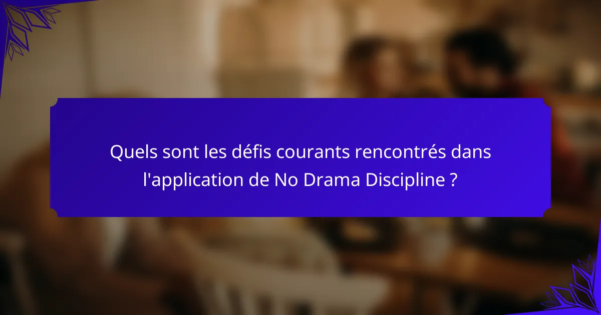 Quels sont les défis courants rencontrés dans l'application de No Drama Discipline ?