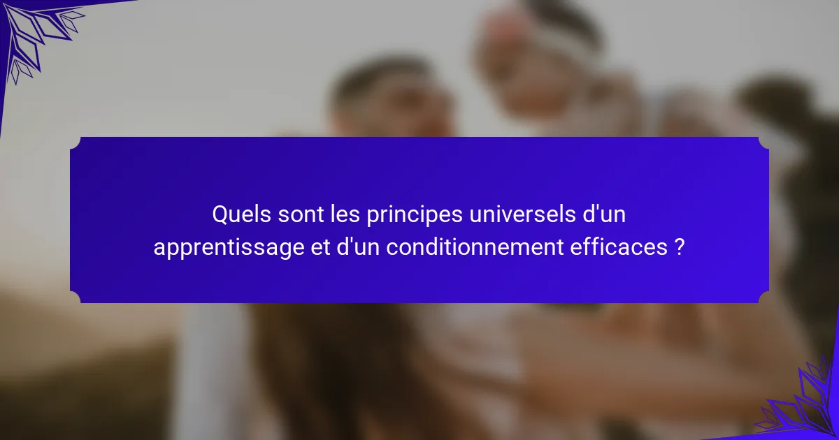Quels sont les principes universels d'un apprentissage et d'un conditionnement efficaces ?