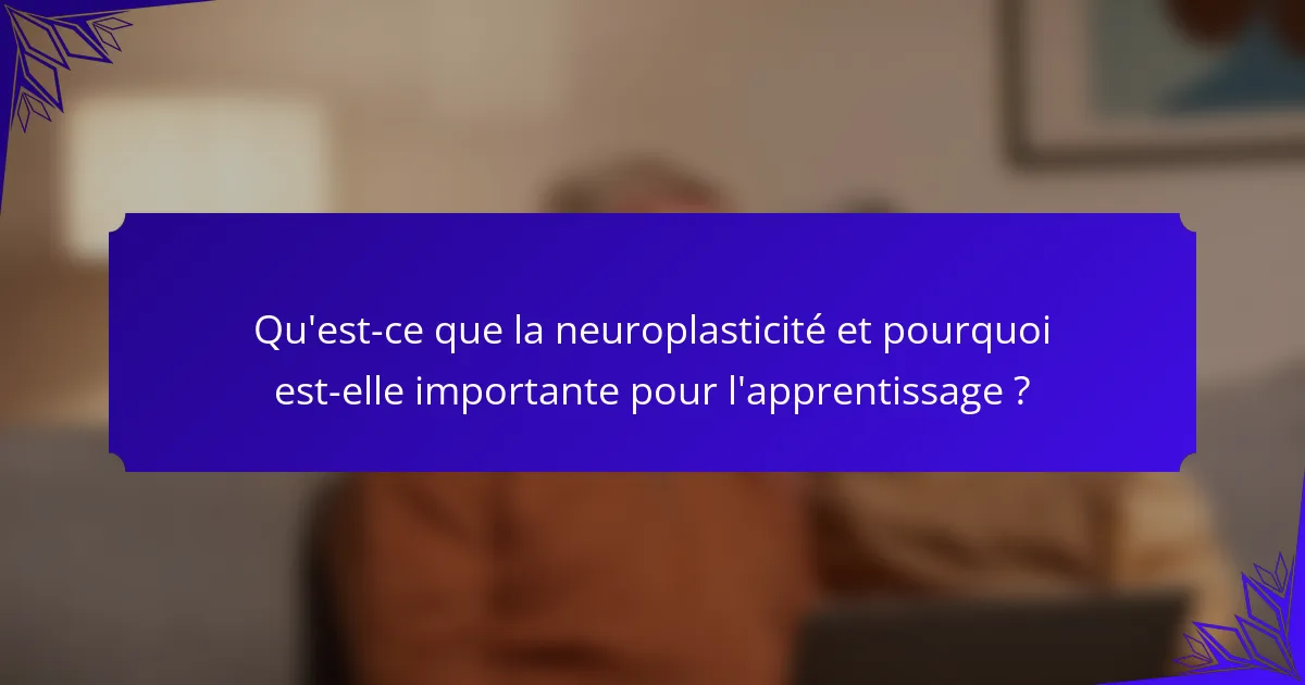Qu'est-ce que la neuroplasticité et pourquoi est-elle importante pour l'apprentissage ?