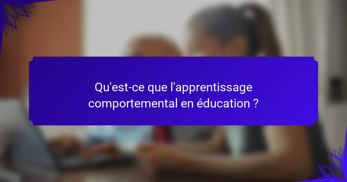 Qu'est-ce que l'apprentissage comportemental en éducation ?